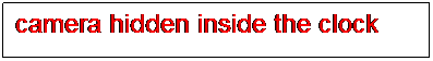 Text Box: camera hidden inside the clock
 
