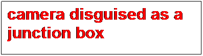 Text Box: camera disguised as a junction box
