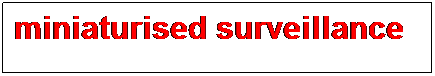 Text Box: miniaturised surveillance
